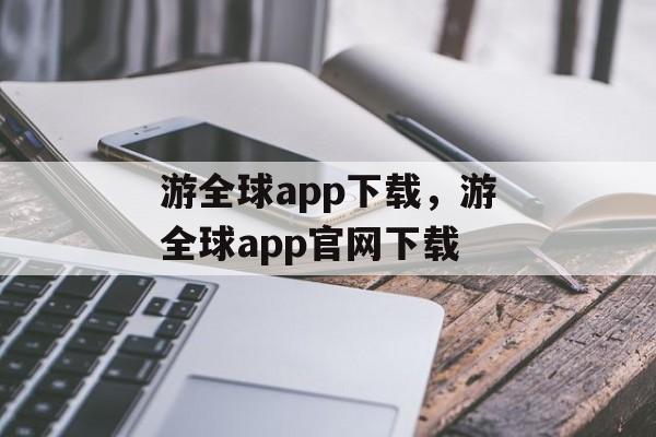 游全球app下载，游全球app官网下载