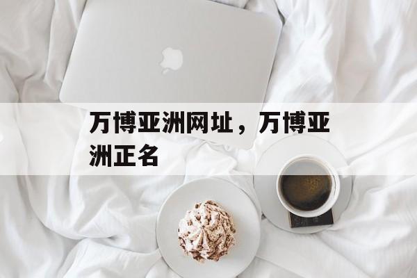 万博亚洲网址，万博亚洲正名