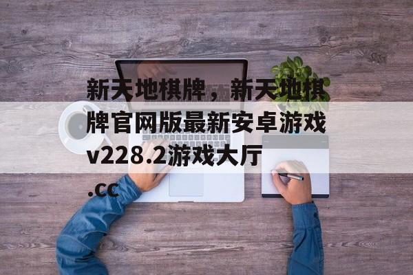 新天地棋牌，新天地棋牌官网版最新安卓游戏v228.2游戏大厅.cc