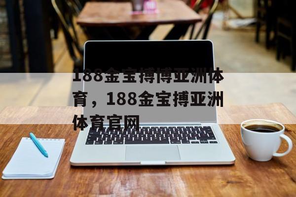 188金宝搏博亚洲体育，188金宝搏亚洲体育官网