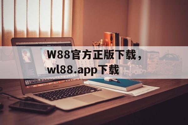 W88官方正版下载，wl88.app下载