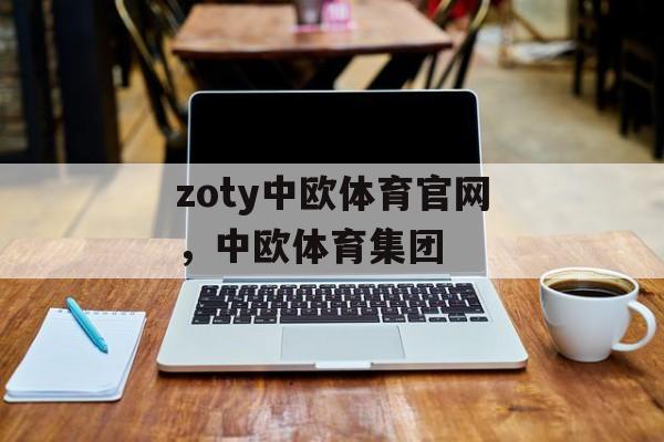 zoty中欧体育官网，中欧体育集团