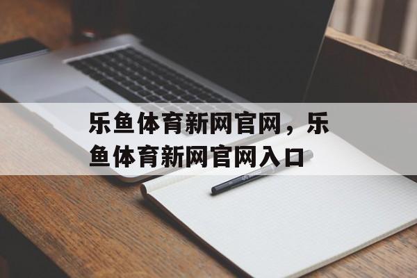 乐鱼体育新网官网，乐鱼体育新网官网入口