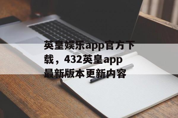 英皇娱乐app官方下载，432英皇app最新版本更新内容