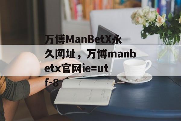 万博ManBetX永久网址，万博manbetx官网ie=utf-8