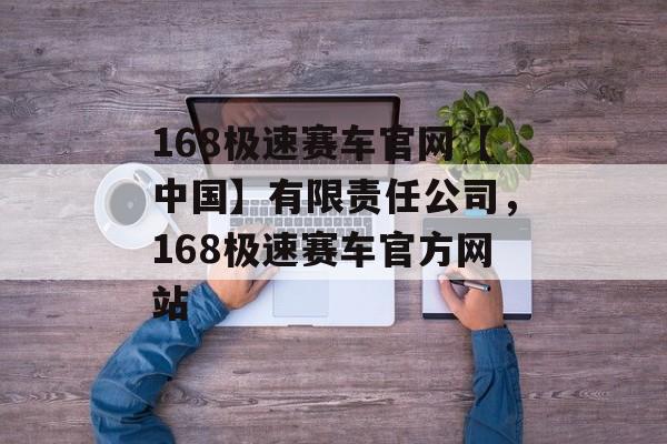 168极速赛车官网【中国】有限责任公司，168极速赛车官方网站